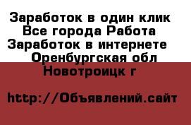 Заработок в один клик - Все города Работа » Заработок в интернете   . Оренбургская обл.,Новотроицк г.